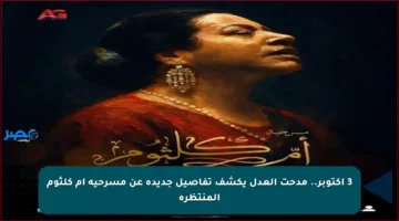 3 أكتوبر.. مدحت العدل يكشف تفاصيل جديدة عن مسرحية أم كلثوم المنتظرة